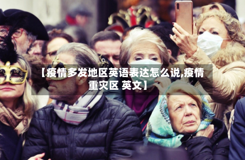 【疫情多发地区英语表达怎么说,疫情重灾区 英文】-第3张图片