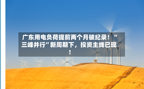 广东用电负荷提前两个月破纪录！“三峰并行	”新周期下，投资主线已现！-第3张图片
