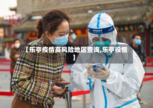 【乐亭疫情高风险地区查询,乐亭役情】