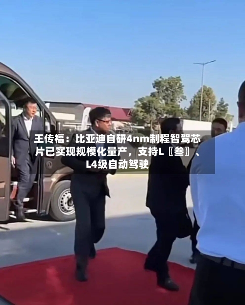 王传福：比亚迪自研4nm制程智驾芯片已实现规模化量产，支持L〖叁〗	、L4级自动驾驶-第2张图片