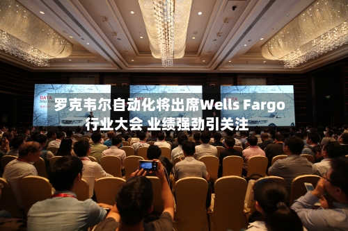 罗克韦尔自动化将出席Wells Fargo行业大会 业绩强劲引关注-第2张图片