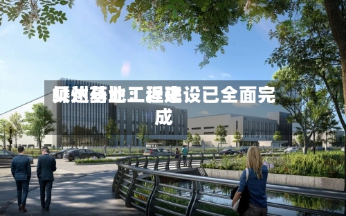 贝达药业：近来嵊州基地工程建设已全面完成