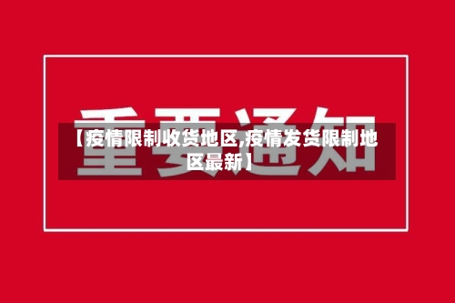 【疫情限制收货地区,疫情发货限制地区最新】