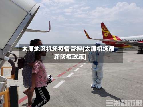 太原地区机场疫情管控(太原机场最新防疫政策)