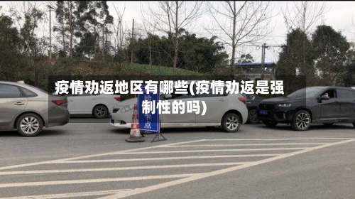 疫情劝返地区有哪些(疫情劝返是强制性的吗)-第3张图片