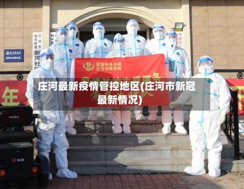 庄河最新疫情管控地区(庄河市新冠最新情况)-第2张图片