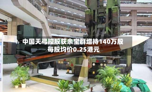 中国天弓控股获余宝群增持140万股 每股均价0.25港元
