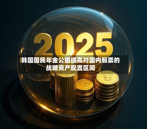 韩国国民年金公团提高对国内股票的战略资产配置区间-第2张图片