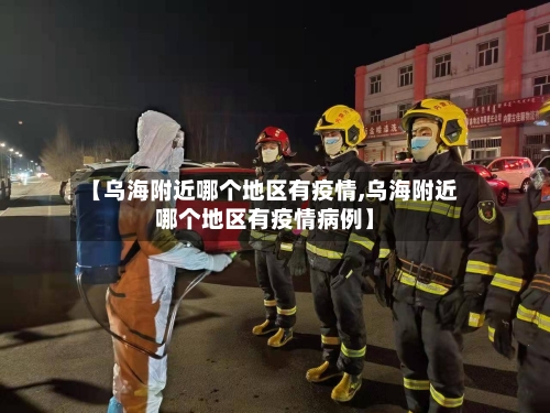 【乌海附近哪个地区有疫情,乌海附近哪个地区有疫情病例】