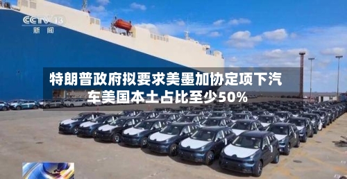 特朗普政府拟要求美墨加协定项下汽车美国本土占比至少50%