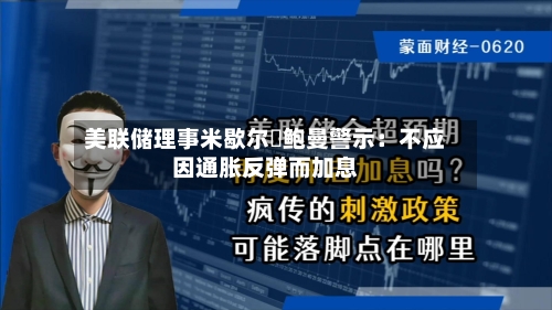 美联储理事米歇尔・鲍曼警示:不应因通胀反弹而加息-第2张图片