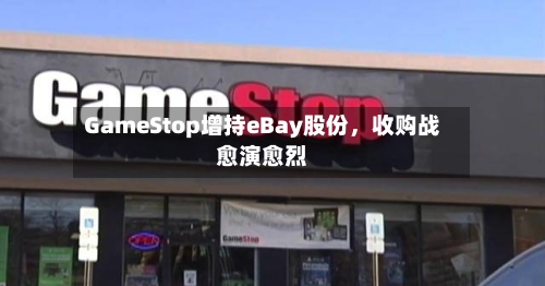 GameStop增持eBay股份	，收购战愈演愈烈-第2张图片