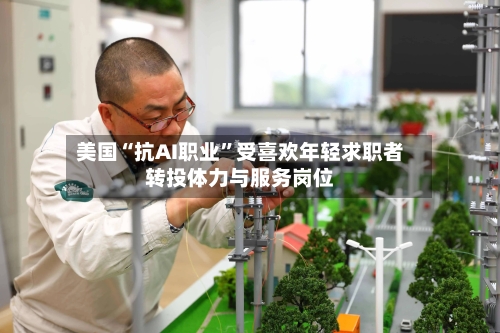 美国“抗AI职业”受喜欢年轻求职者转投体力与服务岗位-第2张图片