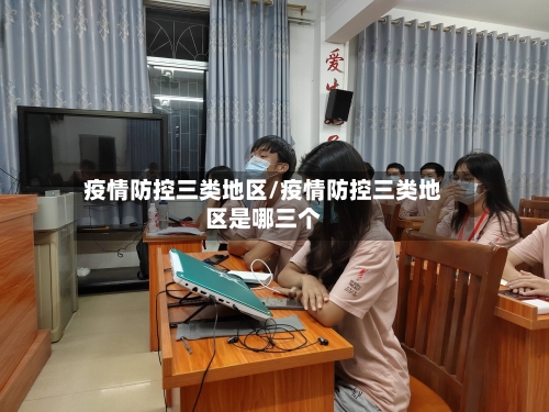 疫情防控三类地区/疫情防控三类地区是哪三个