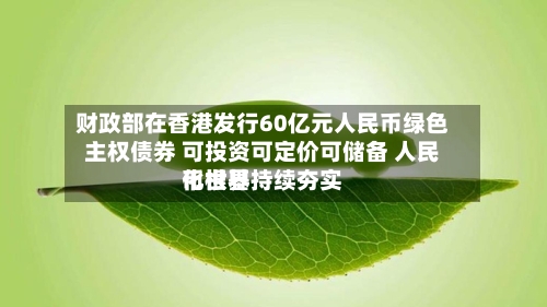 财政部在香港发行60亿元人民币绿色主权债券 可投资可定价可储备 人民币世界化根基持续夯实