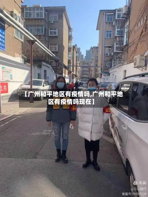 【广州和平地区有疫情吗,广州和平地区有疫情吗现在】