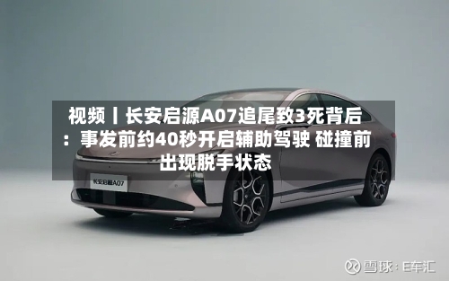 视频丨长安启源A07追尾致3死背后:事发前约40秒开启辅助驾驶 碰撞前出现脱手状态-第2张图片