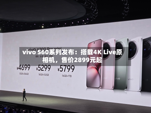 vivo S60系列发布：搭载4K Live原相机，售价2899元起