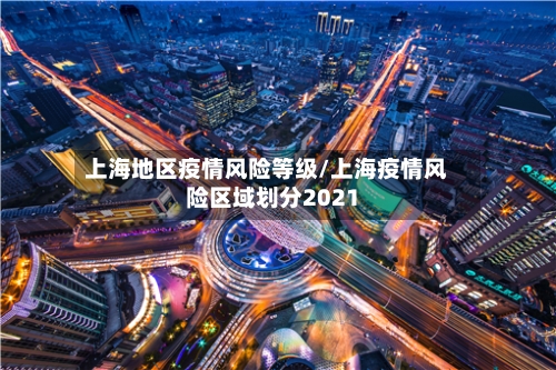上海地区疫情风险等级/上海疫情风险区域划分2021