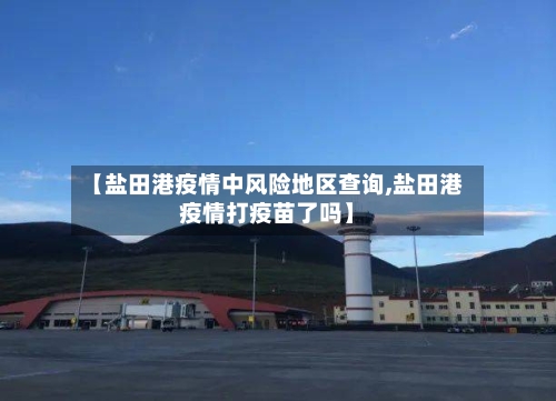 【盐田港疫情中风险地区查询,盐田港疫情打疫苗了吗】-第3张图片