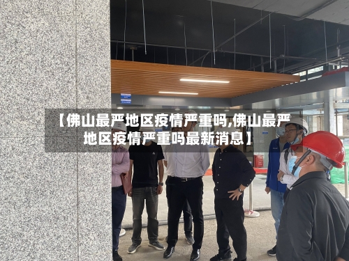 【佛山最严地区疫情严重吗,佛山最严地区疫情严重吗最新消息】-第2张图片