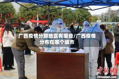 广西疫情分部地区有哪些/广西疫情分布在哪个城市