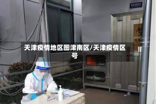 天津疫情地区图津南区/天津疫情区号