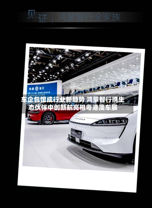 车企包馆成行业新趋势 鸿蒙智行携生态伙伴中创新航亮相粤港澳车展-第2张图片