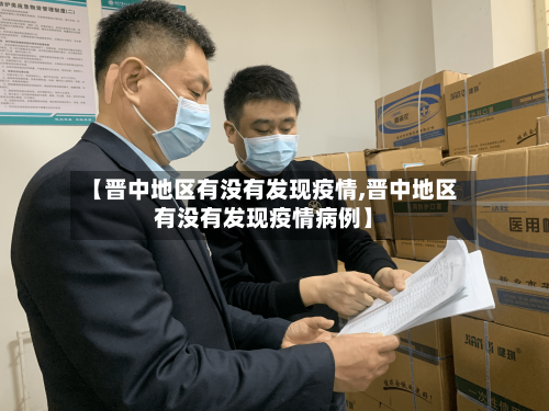 【晋中地区有没有发现疫情,晋中地区有没有发现疫情病例】-第2张图片