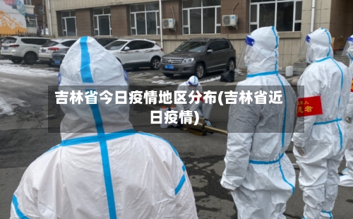 吉林省今日疫情地区分布(吉林省近日疫情)
