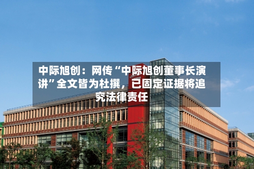 中际旭创：网传“中际旭创董事长演讲”全文皆为杜撰，已固定证据将追究法律责任-第3张图片