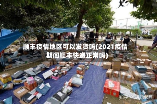 顺丰疫情地区可以发货吗(2021疫情期间顺丰快递正常吗)
