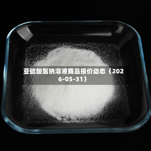亚硫酸氢钠溶液商品报价动态（2026-05-31）-第2张图片