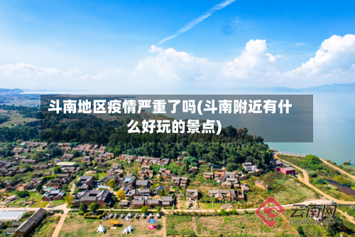 斗南地区疫情严重了吗(斗南附近有什么好玩的景点)