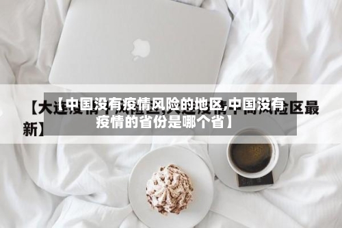【中国没有疫情风险的地区,中国没有疫情的省份是哪个省】-第2张图片