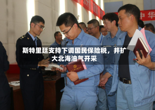 斯特里廷支持下调国民保险税	，并扩大北海油气开采-第2张图片