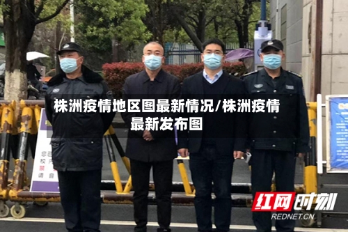 株洲疫情地区图最新情况/株洲疫情最新发布图
