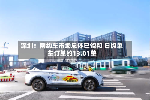 深圳：网约车市场总体已饱和 日均单车订单约13.01单-第2张图片
