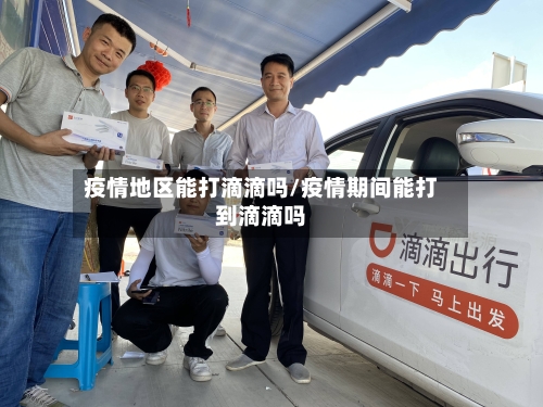 疫情地区能打滴滴吗/疫情期间能打到滴滴吗