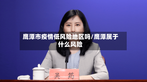 鹰潭市疫情低风险地区吗/鹰潭属于什么风险