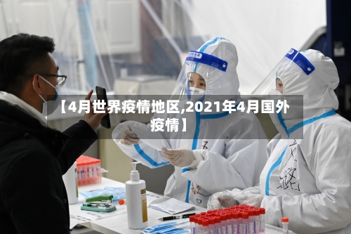 【4月世界疫情地区,2021年4月国外疫情】-第2张图片