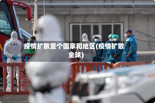 疫情扩散至个国家和地区(疫情扩散全球)-第2张图片