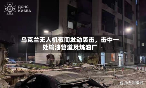 乌克兰无人机夜间发动袭击，击中一处输油管道及炼油厂-第2张图片