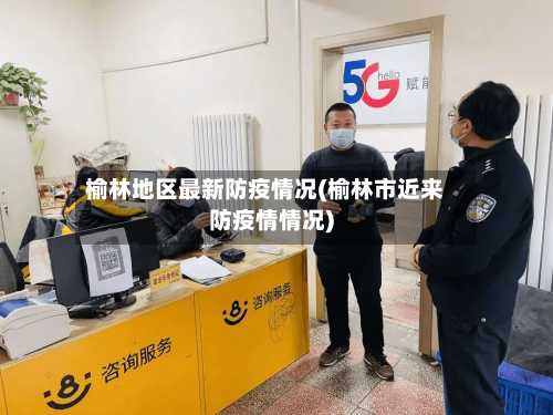 榆林地区最新防疫情况(榆林市近来防疫情情况)