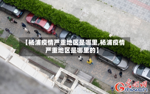 【杨浦疫情严重地区是哪里,杨浦疫情严重地区是哪里的】