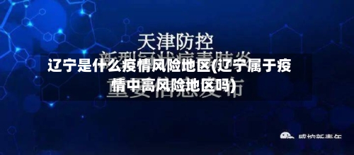 辽宁是什么疫情风险地区(辽宁属于疫情中高风险地区吗)