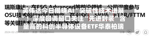 英伟达今日揭晓AI“突破性技术进展	”！深度回调窗口关注“先进封装”含量高的科创半导体设备ETF华泰柏瑞-第2张图片