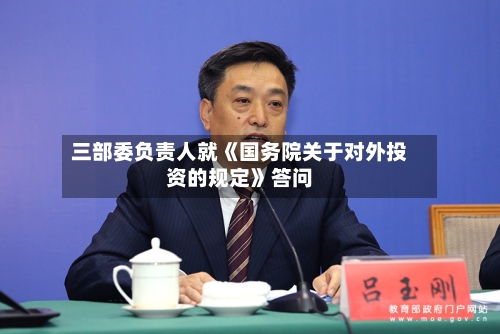 三部委负责人就《国务院关于对外投资的规定》答问