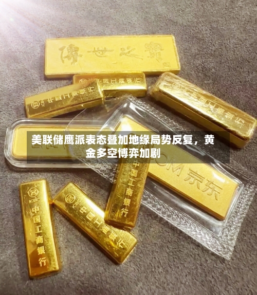 美联储鹰派表态叠加地缘局势反复，黄金多空博弈加剧-第3张图片