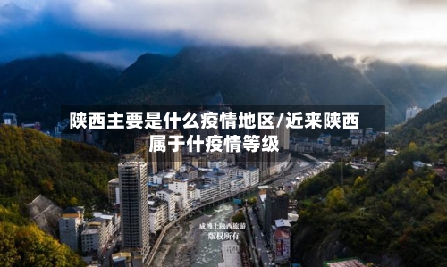 陕西主要是什么疫情地区/近来陕西属于什疫情等级-第3张图片